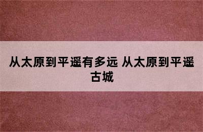 从太原到平遥有多远 从太原到平遥古城